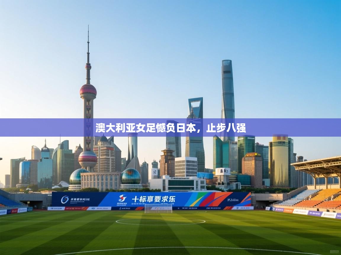 澳大利亚女足憾负日本，止步八强