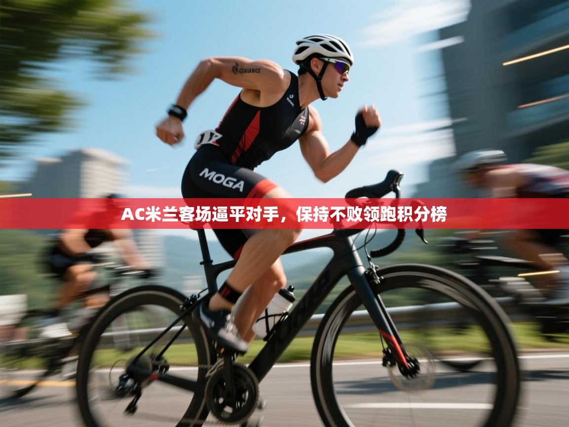 AC米兰客场逼平对手，保持不败领跑积分榜